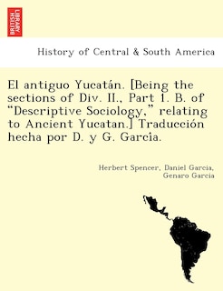 Front cover_El Antiguo Yucata N. [Being the Sections of DIV. II., Part 1. B. of Descriptive Sociology, Relating to Ancient Yucatan.] Traduccio N Hecha Por D. y G. Garci A.