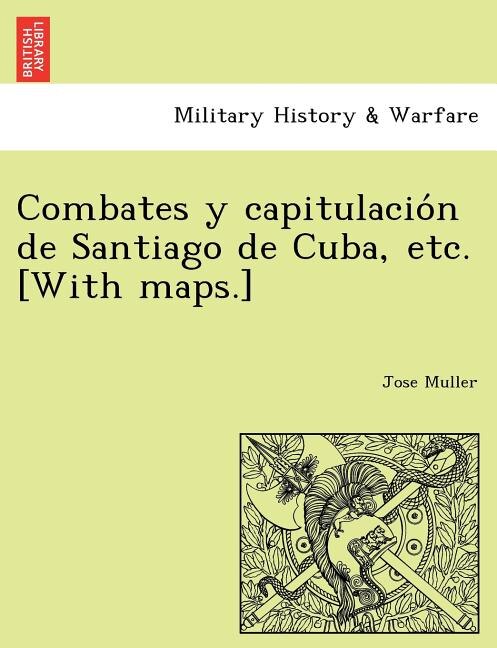 Front cover_Combates y capitulación de Santiago de Cuba, etc. [With maps.]