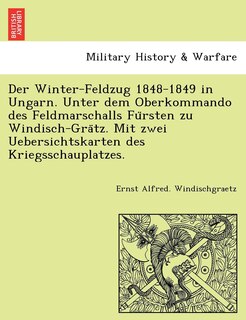 Front cover_Der Winter-Feldzug 1848-1849 in Ungarn. Unter dem Oberkommando des Feldmarschalls Fürsten zu Windisch-Grätz. Mit zwei Uebersichtskarten des Kriegsschauplatzes.