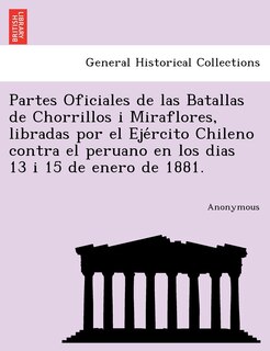 Couverture_Partes Oficiales de Las Batallas de Chorrillos I Miraflores, Libradas Por El Eje Rcito Chileno Contra El Peruano En Los Dias 13 I 15 de Enero de 1881.