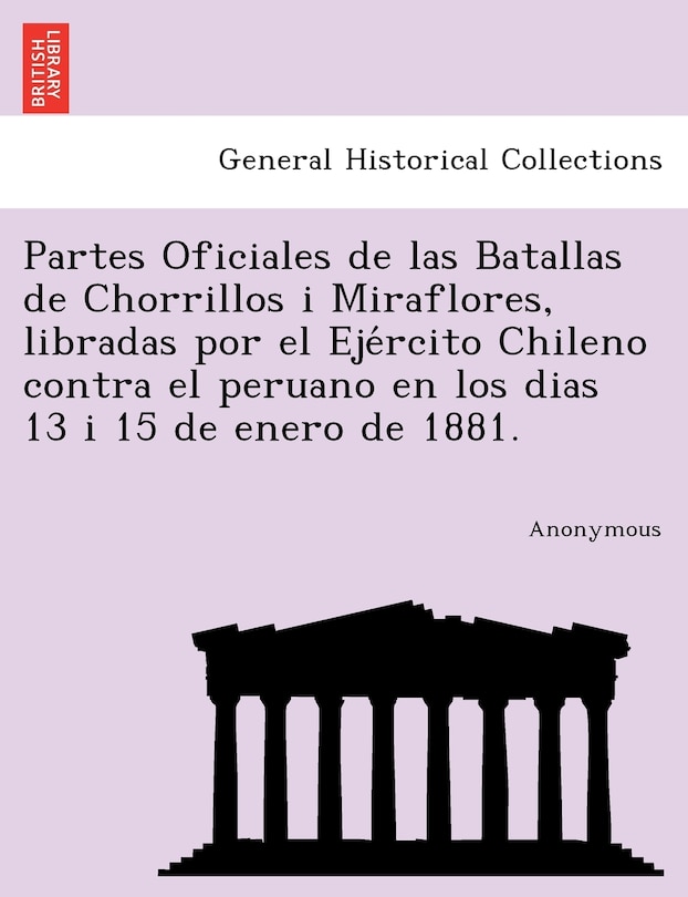 Couverture_Partes Oficiales de Las Batallas de Chorrillos I Miraflores, Libradas Por El Eje Rcito Chileno Contra El Peruano En Los Dias 13 I 15 de Enero de 1881.