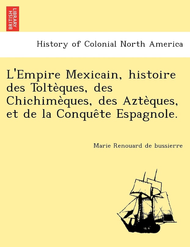Front cover_L'Empire Mexicain, Histoire Des Tolte Ques, Des Chichime Ques, Des Azte Ques, Et de La Conque Te Espagnole.