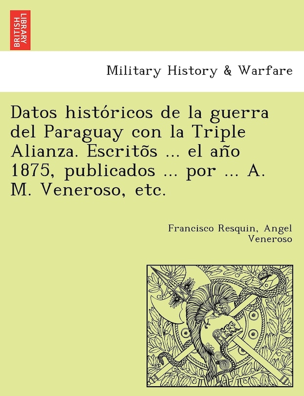 Front cover_Datos Histo Ricos de La Guerra del Paraguay Con La Triple Alianza. Escrito S ... El an O 1875, Publicados ... Por ... A. M. Veneroso, Etc.