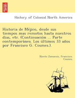 Front cover_Historia de Méjico, desde sus tiempos mas remotos hasta nuestros dias, etc. (Continuación ... Parte contemporánea. Los últimos 33 años por Francisco G. Cosmes.).