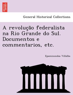 Couverture_A Revoluc A O Federalista Na Rio Grande Do Sul. Documentos E Commentarios, Etc.