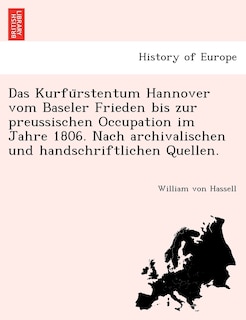 Das Kurfürstentum Hannover vom Baseler Frieden bis zur preussischen Occupation im Jahre 1806. Nach archivalischen und handschriftlichen Quellen.