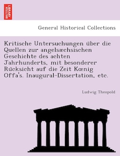 Front cover_Kritische Untersuchungen über die Quellen zur angelsæchsischen Geschichte des achten Jahrhunderts, mit besonderer Rücksicht auf die Zeit Koenig Offa's. Inaugural-Dissertation, etc.
