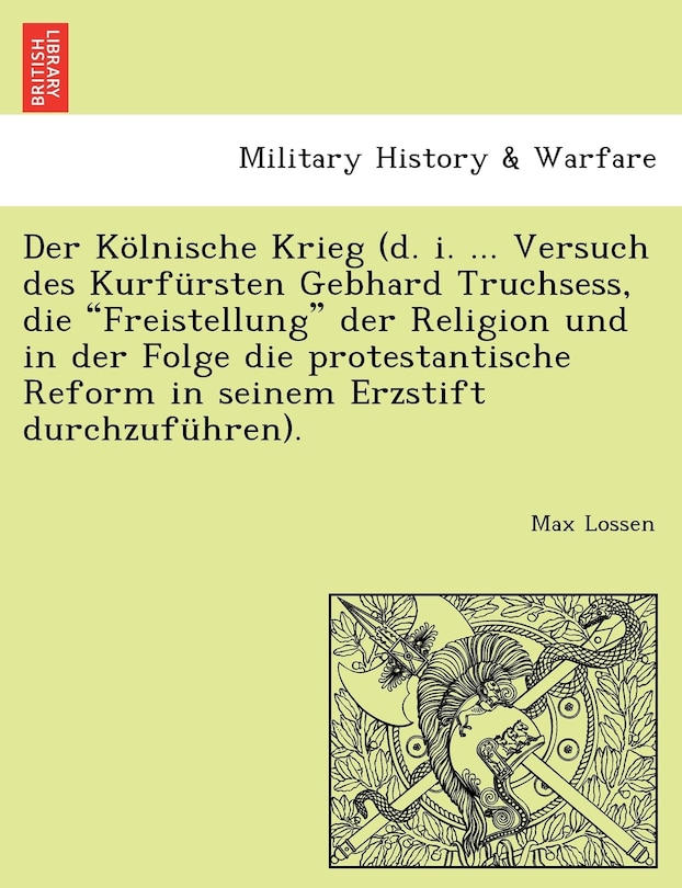Front cover_Der Kölnische Krieg (d. i. ... Versuch des Kurfürsten Gebhard Truchsess, die Freistellung der Religion und in der Folge die protestantische Reform in seinem Erzstift durchzuführen).