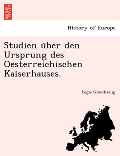 Studien U Ber Den Ursprung Des Oesterreichischen Kaiserhauses.