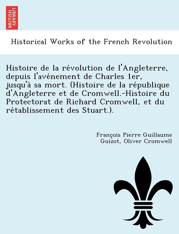 Front cover_Histoire de la révolution de l'Angleterre, depuis l'avénement de Charles 1er, jusqu'à sa mort. (Histoire de la république d'Angleterre et de Cromwell.-Histoire du Protectorat de Richard Cromwell, et du rétablissement des Stuar