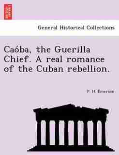 Cao?ba, the Guerilla Chief. A real romance of the Cuban rebellion. by P. H. Emerson