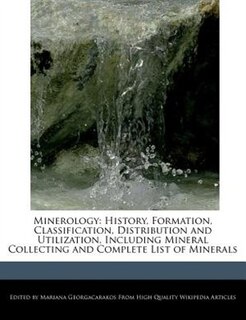 Minerology: History, Formation, Classification, Distribution And  Utilization, Including Mineral Collecting And