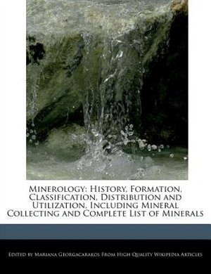 Minerology: History, Formation, Classification, Distribution And  Utilization, Including Mineral Collecting And
