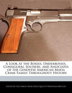 Front cover_A Look At The Bosses, Underbosses, Consiglieri, Soldiers, And Associates Of The Genovese American Mafia Crime Family Throughout History