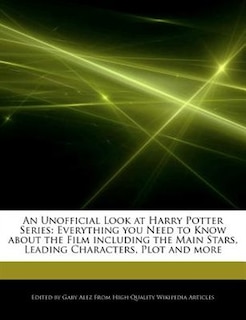 An Unofficial Look At Harry Potter Series: Everything You Need To Know About The Film Including The Main Stars, Leading Characters, Plot And M