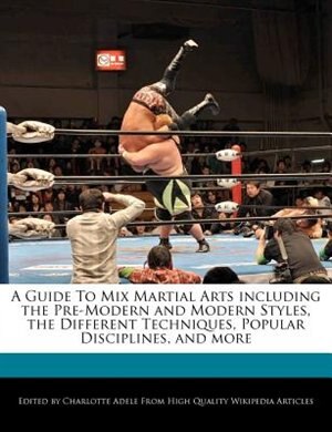 A Guide To Mix Martial Arts Including The Pre-modern And Modern Styles, The Different Techniques, Popular Disciplines, And More