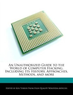 An Unauthorized Guide To The World Of Computer Hacking, Including Its History, Approaches, Methods, And More