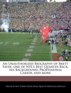 An Unauthorized Biography of Brett Favre, one of NFL's Best Quarter Back, his Background, Professional Career, and more