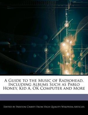 A Guide To The Music Of Radiohead, Including Albums Such As Pablo Honey, Kid A, Ok Computer And More
