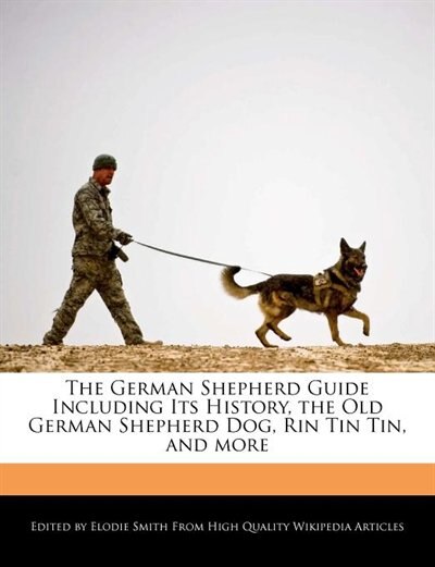 The German Shepherd Guide Including Its History, the Old German Shepherd Dog, Rin Tin Tin, and more