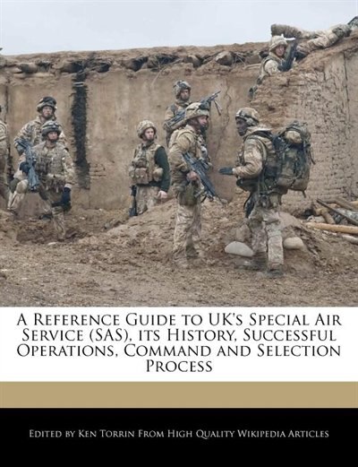 A Reference Guide to UK's Special Air Service (SAS), its History, Successful Operations, Command and Selection Process