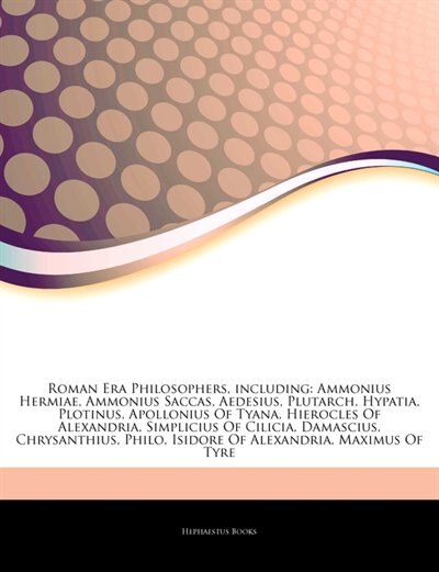 Articles On Roman Era Philosophers, including: Ammonius Hermiae, Ammonius Saccas, Aedesius, Plutarch, Hypatia, Plotinus, Apollonius Of Tyana, Hier