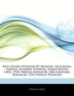 Articles On Anti-jewish Pogroms By Muslims, including: Farhud, Istanbul Pogrom, Shiraz Blood Libel, 1938 Tiberias Massacre, 1066 Granada Massacre, 1934 Th