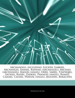 Articles On Archangels, including: Lucifer, Gabriel, Archangel, Samael, Raphael (archangel), Michael (archangel), Raguel (angel), Urie