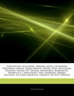 Articles On Gnosticism, including: Abraxas, Aeon, Catharism, Docetism, Gnosis, Simon Magus, Tatian, Seth, Nicolaism, Ogdoad, Gospel Of