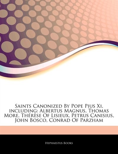 Articles On Saints Canonized By Pope Pius Xi, including: Albertus Magnus, Thomas More, ThÃ©rÃ¨se Of Lisieux, Petrus Canisius, John Bosco, Conrad Of Parzham
