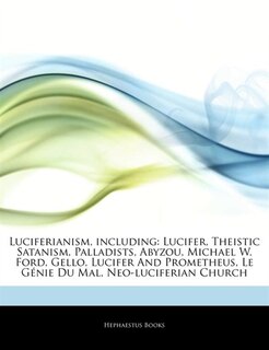 Articles On Luciferianism, including: Lucifer, Theistic Satanism, Palladists, Abyzou, Michael W. Ford, Gello, Lucifer And Prometheus, Le