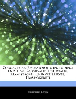 Articles On Zoroastrian Eschatology, including: End Time, Saoshyant, Peshotanu, Hamistagan, Chinvat Bridge, Frashokereti