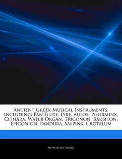 Articles On Ancient Greek Musical Instruments, including: Pan Flute, Lyre, Aulos, Phorminx, Cithara, Water Organ, Trigonon, Barbiton, Epigonion, Pandura, Sal