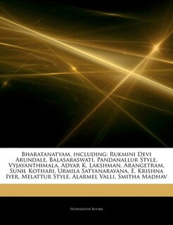Articles On Bharatanatyam, including: Rukmini Devi Arundale, Balasaraswati, Pandanallur Style, Vyjayanthimala, Adyar K. Lakshman, Aranget