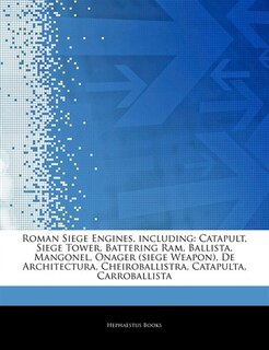 Articles On Roman Siege Engines, including: Catapult, Siege Tower, Battering Ram, Ballista, Mangonel, Onager (siege Weapon), De Architectura, C