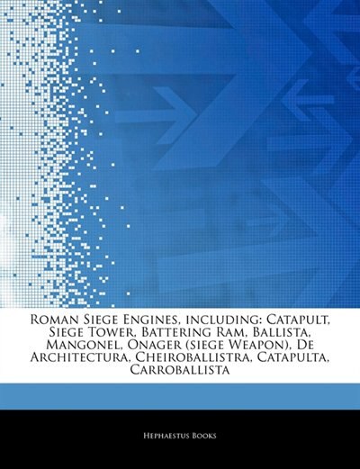 Articles On Roman Siege Engines, including: Catapult, Siege Tower, Battering Ram, Ballista, Mangonel, Onager (siege Weapon), De Architectura, C