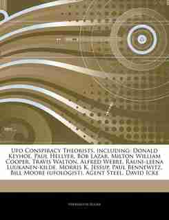 Articles On Ufo Conspiracy Theorists, including: Donald Keyhoe, Paul Hellyer, Bob Lazar, Milton William Cooper, Travis Walton, Alfred Webre, Rauni-l by Hephaestus Books