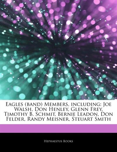Articles On Eagles (band) Members, including: Joe Walsh, Don Henley, Glenn Frey, Timothy B. Schmit, Bernie Leadon, Don Felder, Randy Meisner, Ste
