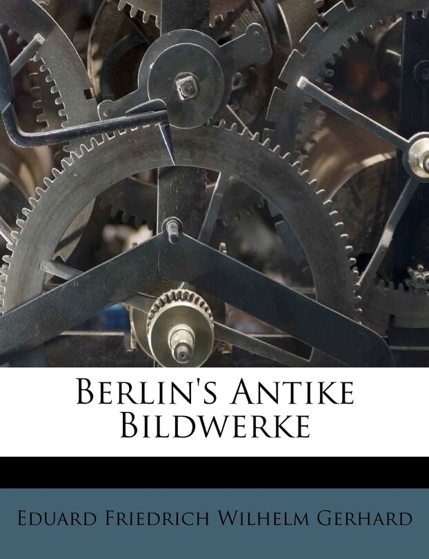 Berlin's Antike Bildwerke. Erster Theil.