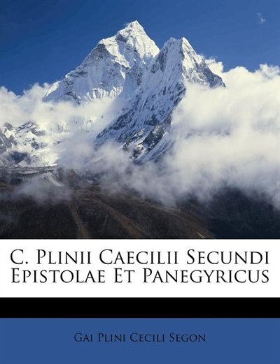 C. Plinii Caecilii Secundi Epistolae Et Panegyricus
