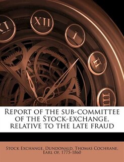 Front cover_Report Of The Sub-committee Of The Stock-exchange, Relative To The Late Fraud