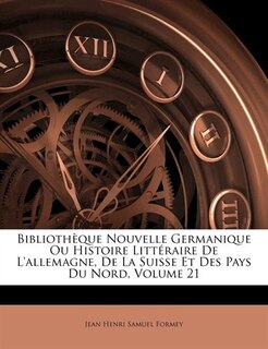 Bibliothèque Nouvelle Germanique Ou Histoire Littéraire De L'allemagne, De La Suisse Et Des Pays Du Nord, Volume 21