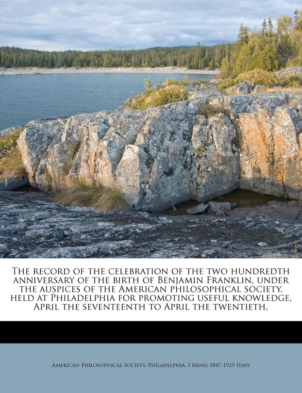 Front cover_The Record Of The Celebration Of The Two Hundredth Anniversary Of The Birth Of Benjamin Franklin, Under The Auspices Of The American Philosophical Society, Held At Philadelphia For Promoting Useful Knowledge, April The Seventeenth To April The Twentieth,