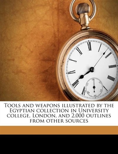 Couverture_Tools And Weapons Illustrated By The Egyptian Collection In University College, London, And 2,000 Outlines From Other Sources