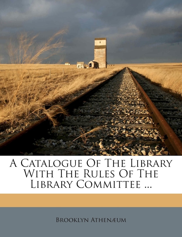 Front cover_A Catalogue Of The Library With The Rules Of The Library Committee ...