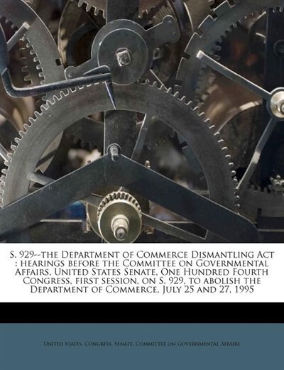 S. 929--the Department Of Commerce Dismantling Act: Hearings Before The Committee On Governmental Affairs, United States Senate, One Hundred Fourth Con