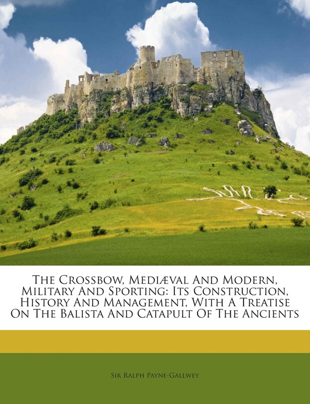 Front cover_The Crossbow, Mediaeval and Modern, Military and Sporting