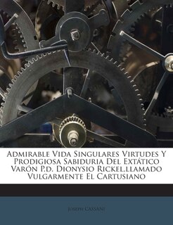 Couverture_Admirable Vida Singulares Virtudes Y Prodigiosa Sabiduria Del Extático Varón P.d. Dionysio Rickel, llamado Vulgarmente El Cartusiano