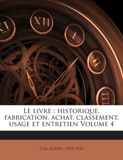 Le livre: historique, fabrication, achat, classement, usage et entretien Volume 4