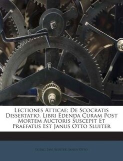 Lectiones Atticae; De Scocratis Dissertatio. Libri Edenda Curam Post Mortem Auctoris Suscepit Et Praefatus Est Janus Otto Sluiter